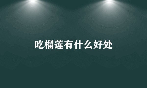 吃榴莲有什么好处