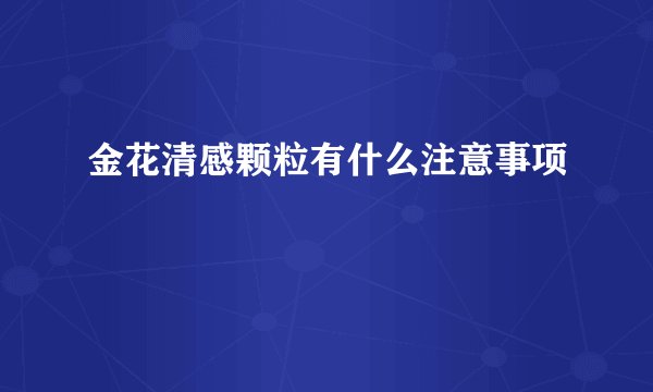 金花清感颗粒有什么注意事项