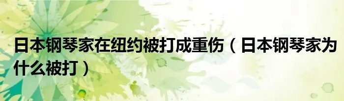日本钢琴家在纽约被打成重伤（日本钢琴家为什么被打）