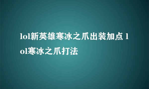 lol新英雄寒冰之爪出装加点 lol寒冰之爪打法