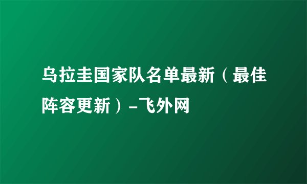 乌拉圭国家队名单最新（最佳阵容更新）-飞外网