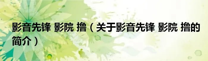 影音先锋 影院 撸（关于影音先锋 影院 撸的简介）