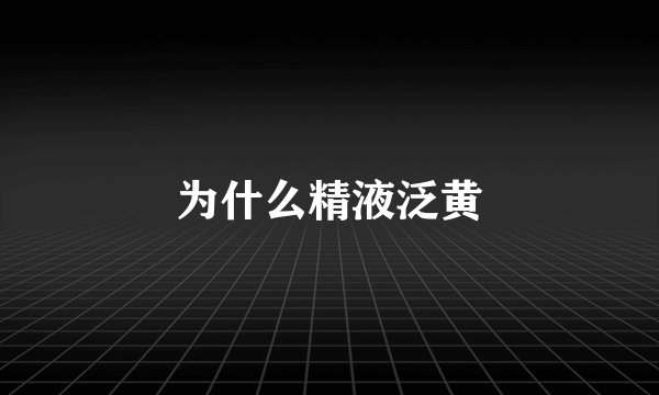 为什么精液泛黄