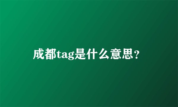 成都tag是什么意思？