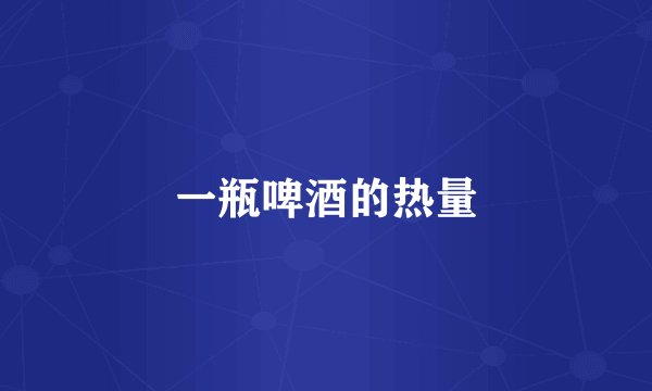 一瓶啤酒的热量