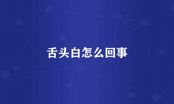 舌头白怎么回事