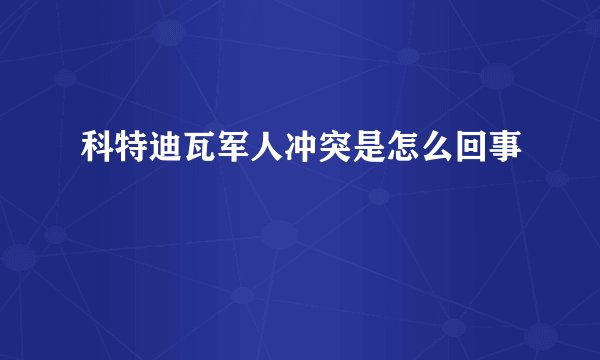 科特迪瓦军人冲突是怎么回事