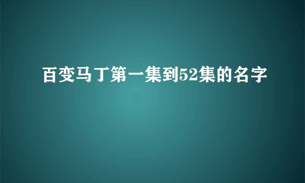 百变马丁第一集到52集的名字