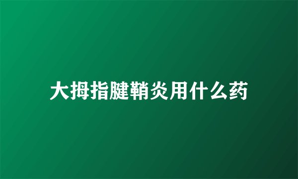 大拇指腱鞘炎用什么药