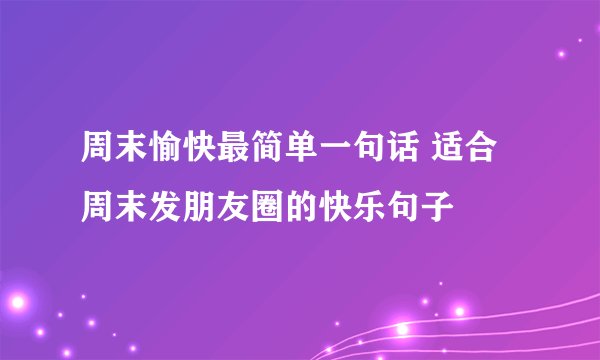 周末愉快最简单一句话 适合周末发朋友圈的快乐句子