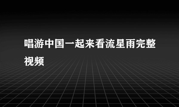 唱游中国一起来看流星雨完整视频