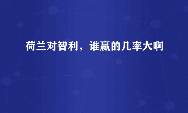 荷兰对智利，谁赢的几率大啊
