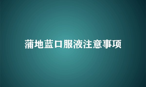 蒲地蓝口服液注意事项