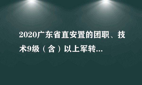 2020广东省直安置的团职、技术9级（含）以上军转干部网上注册时间