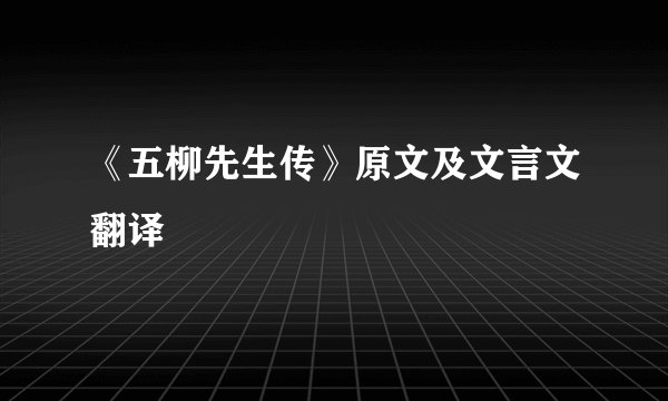 《五柳先生传》原文及文言文翻译