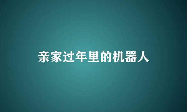 亲家过年里的机器人