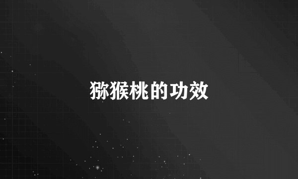 猕猴桃的功效