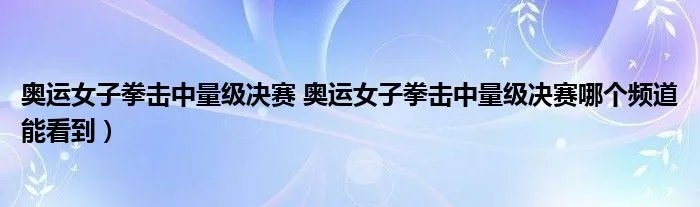 奥运女子拳击中量级决赛 奥运女子拳击中量级决赛哪个频道能看到)