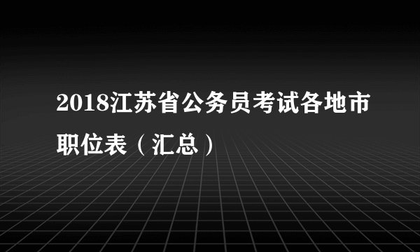 2018江苏省公务员考试各地市职位表（汇总）