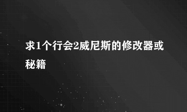 求1个行会2威尼斯的修改器或秘籍