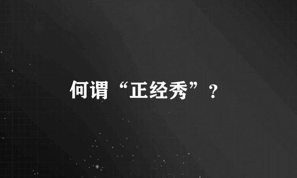 何谓“正经秀”?