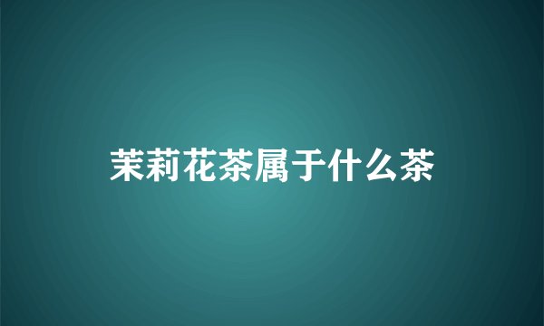 茉莉花茶属于什么茶