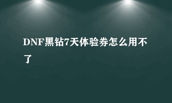 DNF黑钻7天体验券怎么用不了