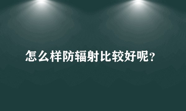 怎么样防辐射比较好呢？