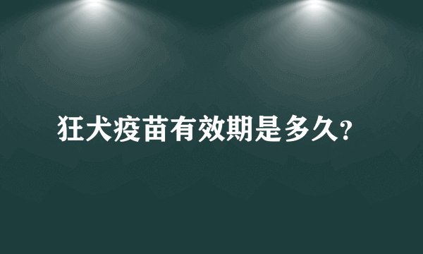 狂犬疫苗有效期是多久？