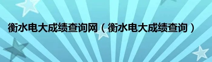 衡水电大成绩查询网（衡水电大成绩查询）