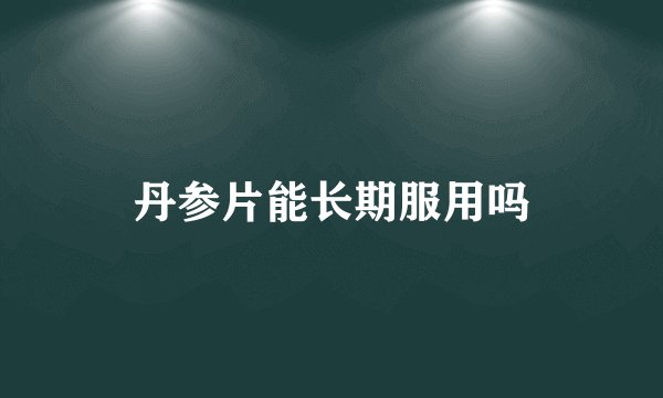 丹参片能长期服用吗