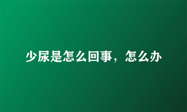 少尿是怎么回事，怎么办