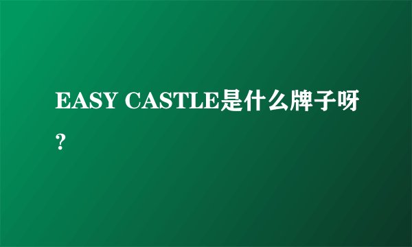 EASY CASTLE是什么牌子呀?