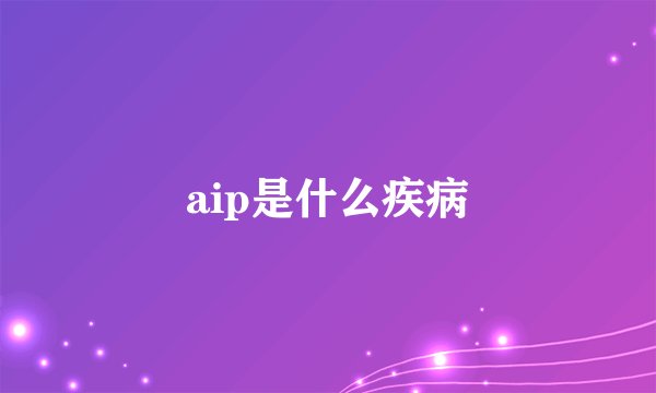 aip是什么疾病