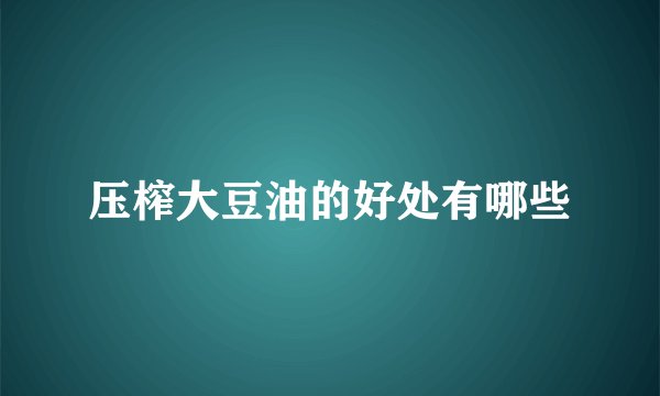 压榨大豆油的好处有哪些