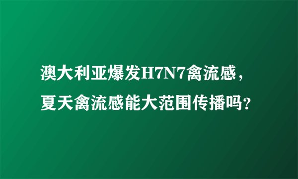 澳大利亚爆发H7N7禽流感，夏天禽流感能大范围传播吗？
