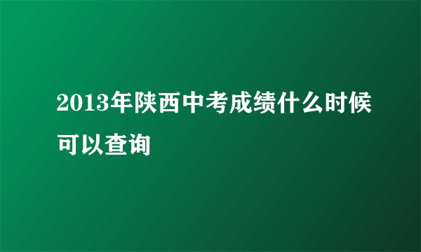 2013年陕西中考成绩什么时候可以查询