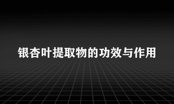银杏叶提取物的功效与作用
