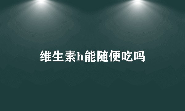 维生素h能随便吃吗