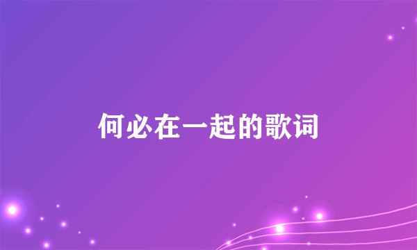 何必在一起的歌词