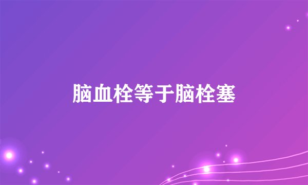 脑血栓等于脑栓塞