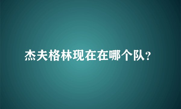 杰夫格林现在在哪个队?
