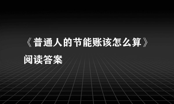 《普通人的节能账该怎么算》阅读答案