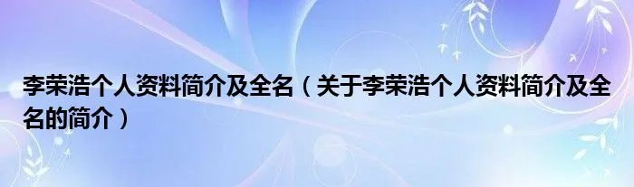 李荣浩个人资料简介及全名（关于李荣浩个人资料简介及全名的简介）