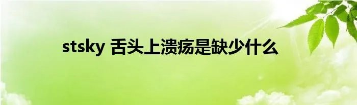 stsky 舌头上溃疡是缺少什么