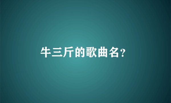 牛三斤的歌曲名?