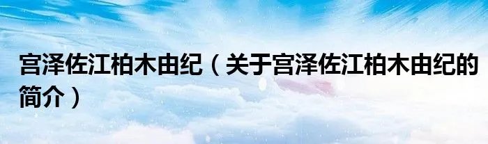 宫泽佐江柏木由纪（关于宫泽佐江柏木由纪的简介）