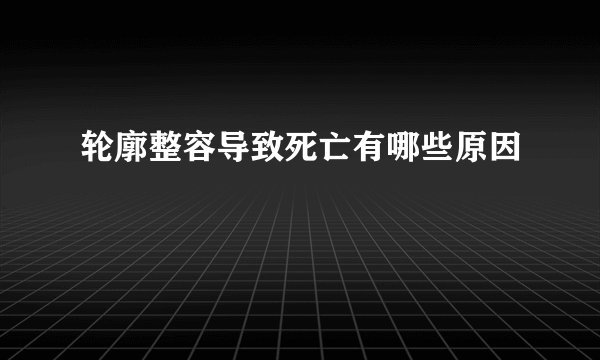 轮廓整容导致死亡有哪些原因