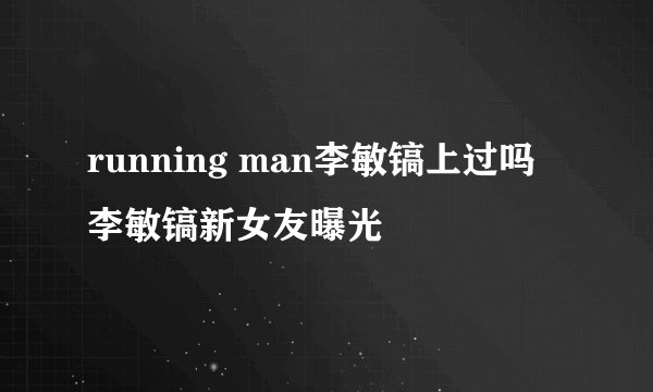 running man李敏镐上过吗 李敏镐新女友曝光