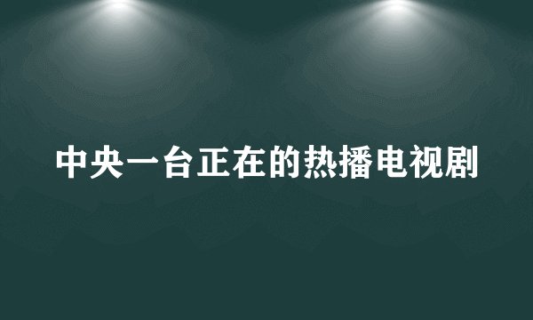 中央一台正在的热播电视剧